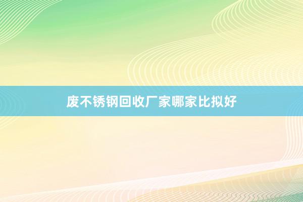 废不锈钢回收厂家哪家比拟好