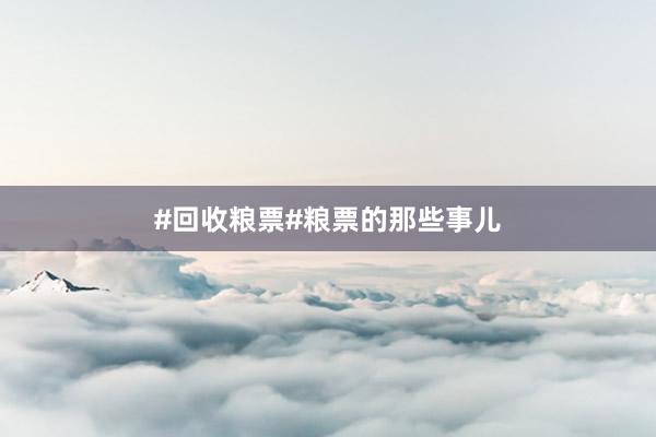 #回收粮票#粮票的那些事儿