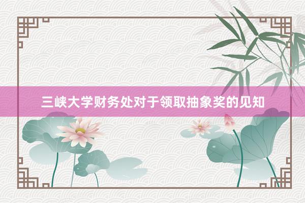 三峡大学财务处对于领取抽象奖的见知