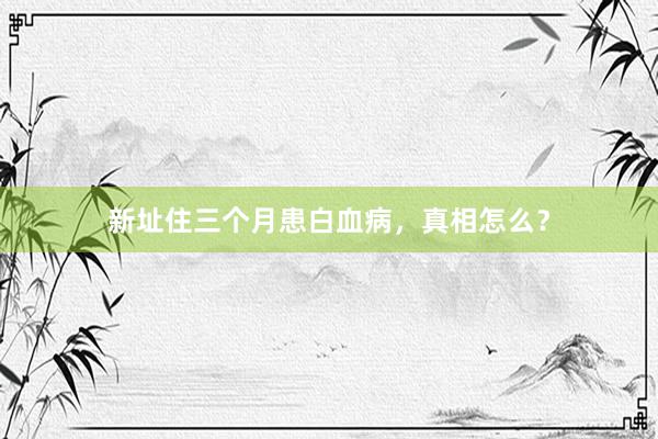 新址住三个月患白血病，真相怎么？