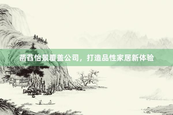 菡萏怡景覆盖公司，打造品性家居新体验