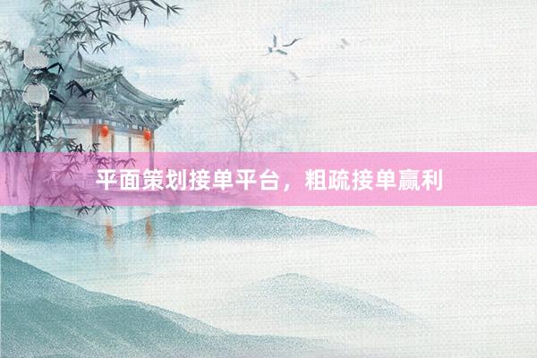平面策划接单平台，粗疏接单赢利