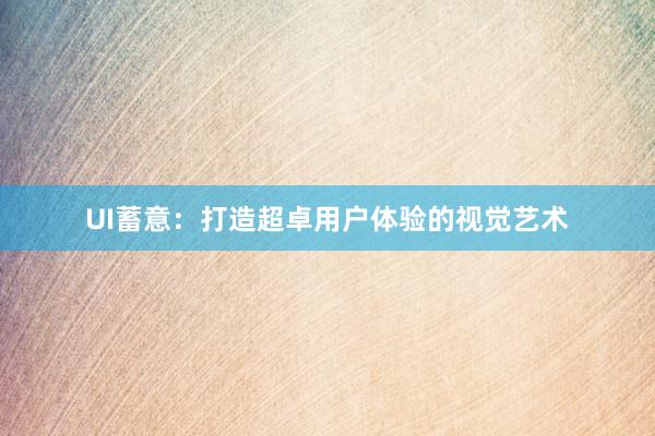 UI蓄意：打造超卓用户体验的视觉艺术