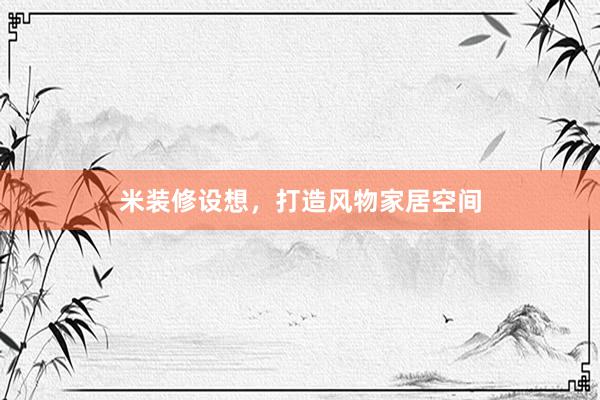米装修设想，打造风物家居空间